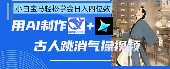 AI古人跳消气操视频制作,deepseek+即梦,小白宝马轻松学会日入四位数-最全资源库