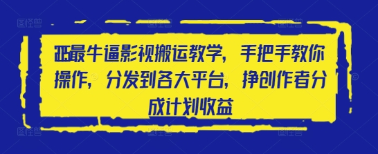 2025最牛逼影视搬运教学，手把手教你操作，分发到各大平台，挣创作者分成计划收益-最全资源库