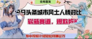 今日头条城市人文对比赛道,制造对立让粉丝站队,引发共鸣及自豪感,发中视频计划轻松月入过1W-最全资源库