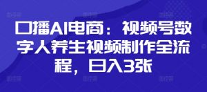 口播AI电商：视频号数字人养生视频制作全流程，日入3张-最全资源库