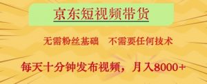 京东短视频带货,无需粉丝基础,不需要任何技术,每天十分钟发布视频,月入8k【揭秘】-最全资源库