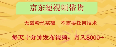 京东短视频带货，无需粉丝基础，不需要任何技术，每天十分钟发布视频，月入8k【揭秘】-最全资源库