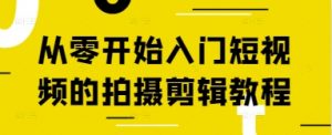 从零开始入门短视频的拍摄剪辑教程-最全资源库