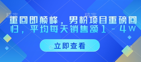 重回即颠峰，男粉项目重磅回归，平均每天销售额1-4W-最全资源库
