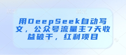 用DeepSeek自动写文，公众号流量主7天收益破千，红利项目-最全资源库