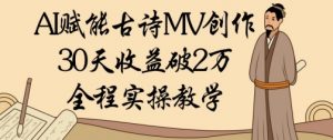 AI赋能古诗MV创作:30天收益破1W,全程实操教学-最全资源库