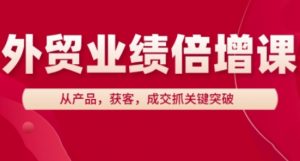 外贸业绩倍增课,从产品,获客,成交抓关键突破-最全资源库