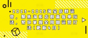 2023-2025淘宝店群运营,聚焦淘系店群高客单玩法,帮你掌握全周期运营打法(更新4月)-最全资源库