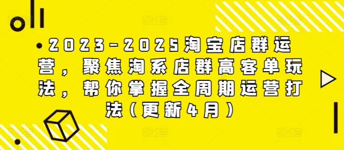 2023-2025淘宝店群运营,聚焦淘系店群高客单玩法,帮你掌握全周期运营打法(更新4月)-最全资源库