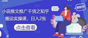 小说推文推广干货之知乎搬运实操课,日入2张-最全资源库