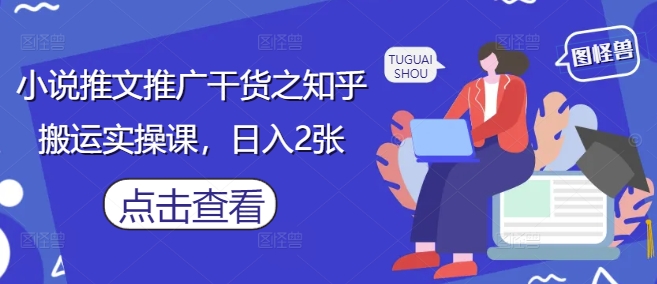 小说推文推广干货之知乎搬运实操课，日入2张-最全资源库