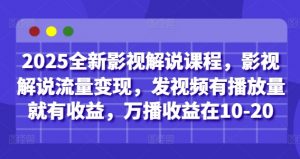2025全新影视解说课程,影视解说流量变现,发视频有播放量就有收益,万播收益在10-20-最全资源库