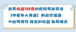 当天收益588的视频号分成计划新玩法中老年人赛道粉丝价值高-最全资源库