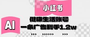 小红书AI健康生活账号，作品制作简单好变现，一条广告到手1.2w-最全资源库