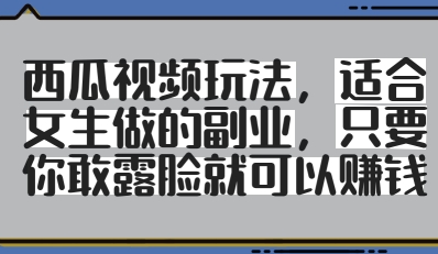 西瓜视频玩法,适合女生做的副业,只要你敢露脸就有收益-最全资源库