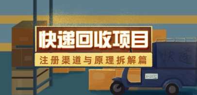 快递回收项目拆解_注册渠道与全流程原理解析-最全资源库