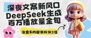 深夜文案新风口：DeepSeek生成百万播放量金句，治愈系内容涨粉快3倍-最全资源库