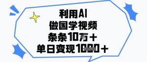 利用AI做国学视频，条条点赞10w+，单日变现1k+-最全资源库