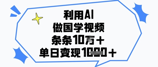 利用AI做国学视频,条条点赞10w+,单日变现1k+-最全资源库
