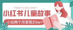 小红书AI儿童故事绘本项目,20条作品变现过1w+-最全资源库