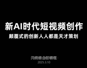 AI新时代短视频创作2025年3月新课,颠覆式的创新人人都是天才策划-最全资源库