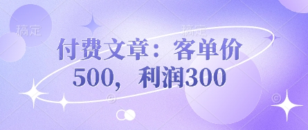 付费文章：客单价500，利润300-最全资源库