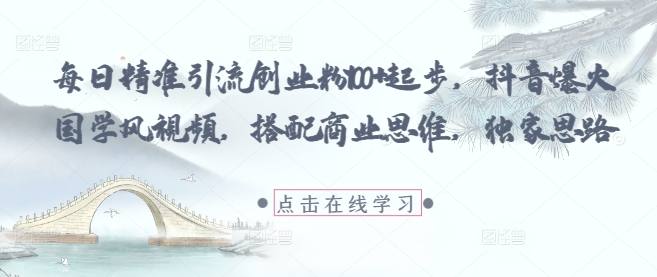 每日精准引流创业粉100+起步,抖音爆火国学风视频,搭配商业思维,独家思路-最全资源库