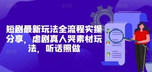 短剧最新玩法全流程实操分享,虐剧真人哭素材玩法,听话照做-最全资源库