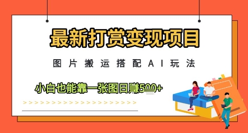 最新打赏变现项目,图片搬运搭配AI玩法,小白也能靠一张图日入5张-最全资源库
