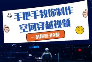 手把手教你制作空间穿越视频，一条爆挣3位数-最全资源库