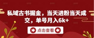 私域古书掘金,当天进粉当天成交,单号月入6k+-最全资源库