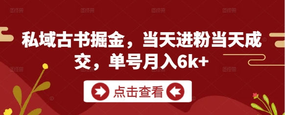 私域古书掘金,当天进粉当天成交,单号月入6k+-最全资源库