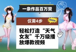一条作品百万赞！ 只需4步，轻松打造“天气女友”千万级播放爆款视频-最全资源库