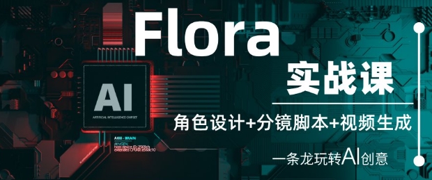 Flora实战课：角色设计+分镜脚本+视频生成，一条龙玩转AI创意-最全资源库
