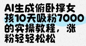 AI生成俯卧撑女孩，10天吸粉7000的实操教程，涨粉轻轻松松-最全资源库