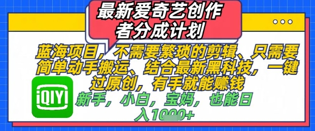 最新爱奇艺创作者分成计划，不需要繁琐的剪辑，只需要简单动手搬运，一键过原创，有手就能做-最全资源库