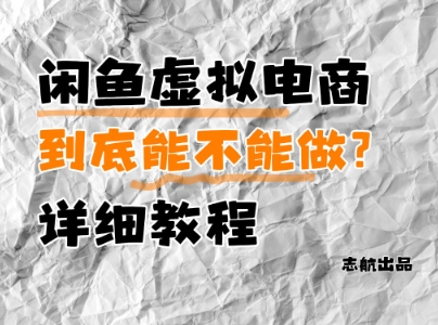 闲鱼虚拟电商，到底能不能做？详细教程-最全资源库