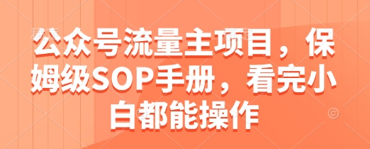 公众号流量主项目，保姆级SOP手册，看完小白都能操作-最全资源库