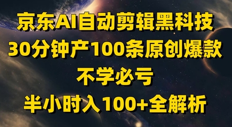 京东AI自动剪辑黑科技，30分钟产100条原创爆款，不学必亏！半小时入100+全解析-最全资源库