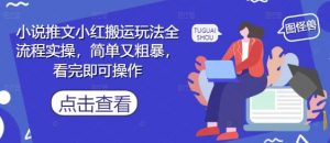 小说推文小红搬运玩法全流程实操，简单又粗暴，看完即可操作-最全资源库