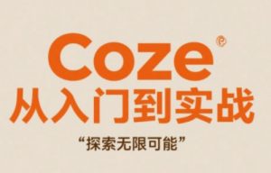 Coze从入门到实战高效创作，探索无限可能-最全资源库