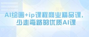 AI绘画+ip课程商业精品课,少走弯路的优质AI课-最全资源库
