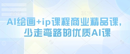 AI绘画+ip课程商业精品课,少走弯路的优质AI课-最全资源库