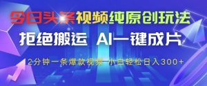 今日头条视频纯原创玩法,拒绝搬运,AI一键成片, 2分钟一条爆款视频,小白也能轻松日入3张+【揭秘】-最全资源库