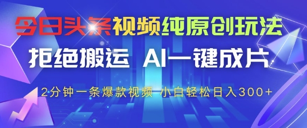 今日头条视频纯原创玩法,拒绝搬运,AI一键成片, 2分钟一条爆款视频,小白也能轻松日入3张+【揭秘】-最全资源库