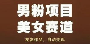 男粉项目美女赛道,发发作品,轻松获流自动变现-最全资源库