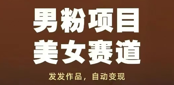 男粉项目美女赛道,发发作品,轻松获流自动变现-最全资源库