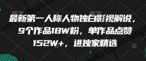 最新第一人称人物独白影视解说,9个作品18W粉,单作品点赞152W+,进独家精选-最全资源库
