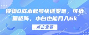 得物0成本起号快速变现，可批量矩阵，小白也能月入6k-最全资源库