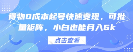 得物0成本起号快速变现，可批量矩阵，小白也能月入6k-最全资源库